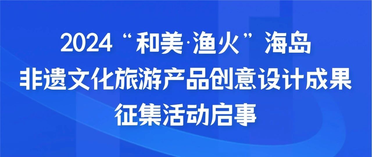 2024“和美漁火”海島非遺文化旅游產(chǎn)品創(chuàng)意設(shè)計(jì)成果征集活動啟事